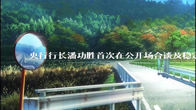 央行行长潘功胜首次在公开场合谈及稳定币，稳定币是什么？有何深意？
