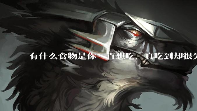有什么食物是你一直想吃，真吃到却很失望的？