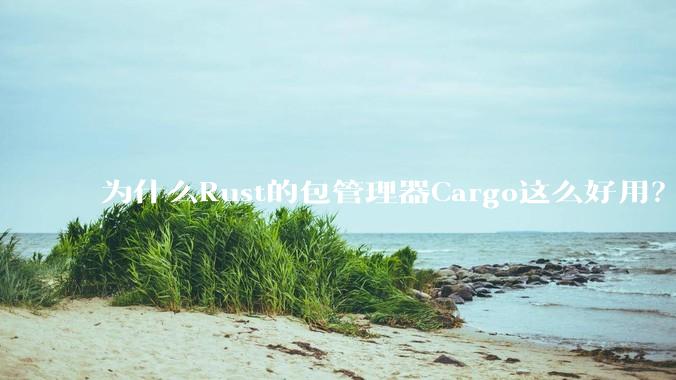 为什么Rust的包管理器Cargo这么好用？