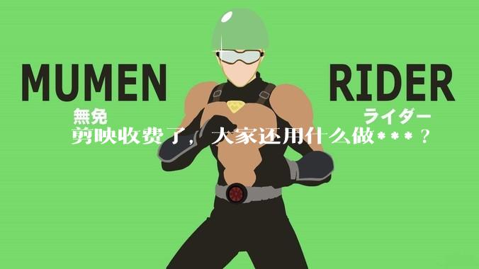 剪映收费了，大家还用什么做***?