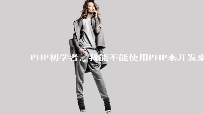 PHP初学者，我能不能使用PHP来开发桌面应用？