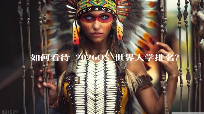 如何看待 2026QS 世界大学排名？
