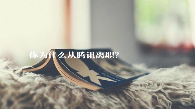 你为什么从腾讯离职？