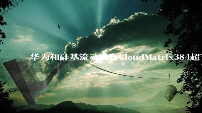 华为和硅基流动发布CloudMatrix384超节点部署DeepSeek的报告，对行业有何影响？