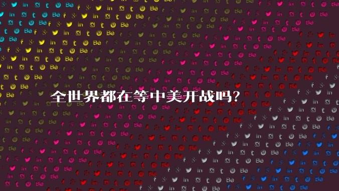 全世界都在等中美开战吗？