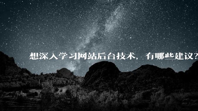 想深入学习网站后台技术，有哪些建议？